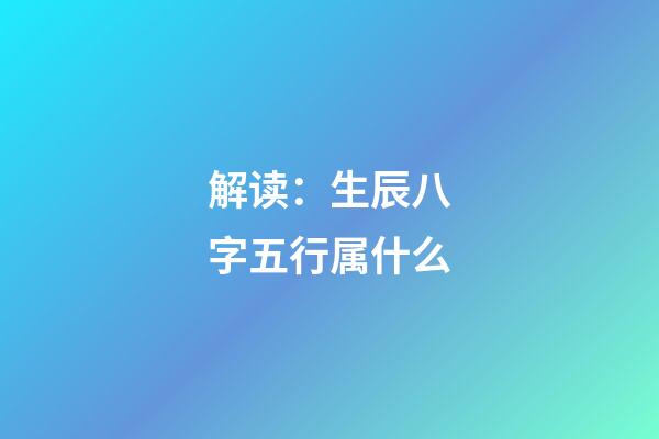 解读：生辰八字五行属什么
