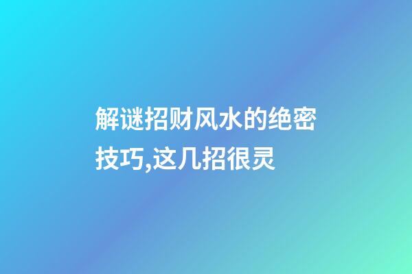 解谜招财风水的绝密技巧,这几招很灵