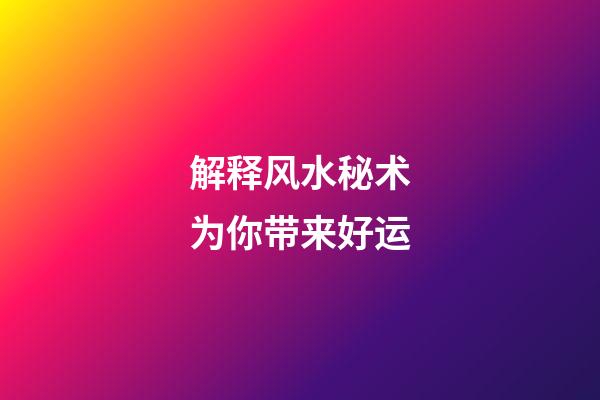 解释风水秘术为你带来好运