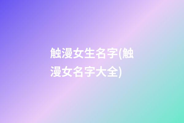 触漫女生名字(触漫女名字大全)