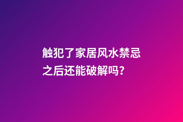 触犯了家居风水禁忌之后还能破解吗？