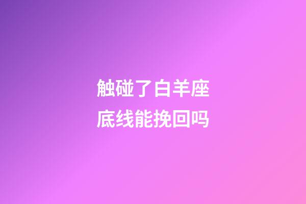 触碰了白羊座底线能挽回吗-第1张-星座运势-玄机派