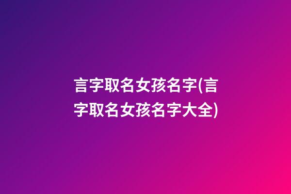言字取名女孩名字(言字取名女孩名字大全)