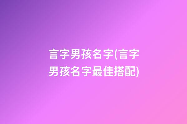 言字男孩名字(言字男孩名字最佳搭配)