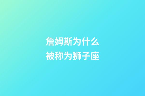 詹姆斯为什么被称为狮子座-第1张-星座运势-玄机派