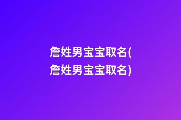 詹姓男宝宝取名(詹姓男宝宝取名)