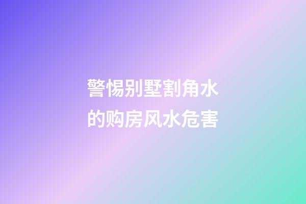 警惕别墅割角水的购房风水危害
