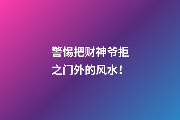 警惕把财神爷拒之门外的风水！