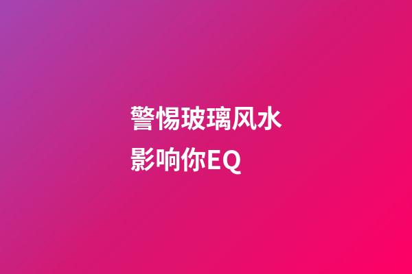 警惕玻璃风水影响你EQ