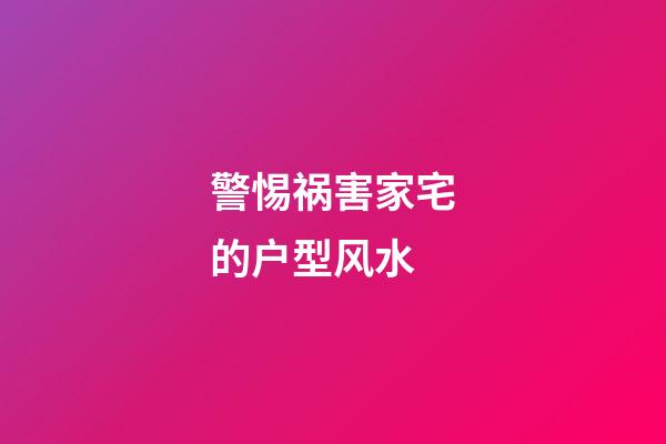 警惕祸害家宅的户型风水