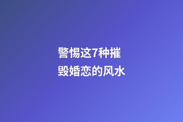 警惕这7种摧毁婚恋的风水