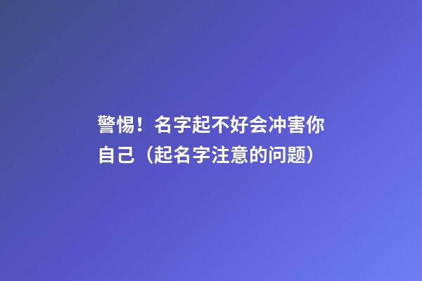 警惕！名字起不好会冲害你自己（起名字注意的问题）