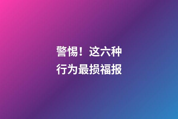 警惕！这六种行为最损福报