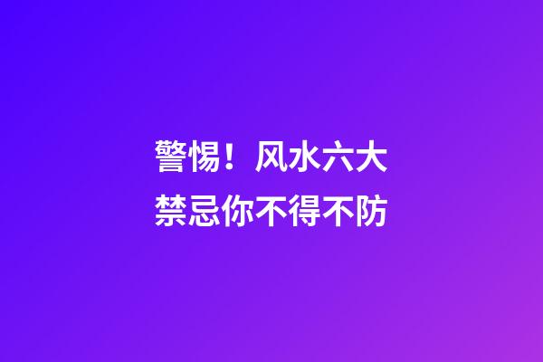 警惕！风水六大禁忌你不得不防