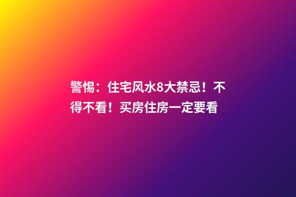 警惕：住宅风水8大禁忌！不得不看！买房住房一定要看