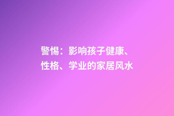 警惕：影响孩子健康、性格、学业的家居风水