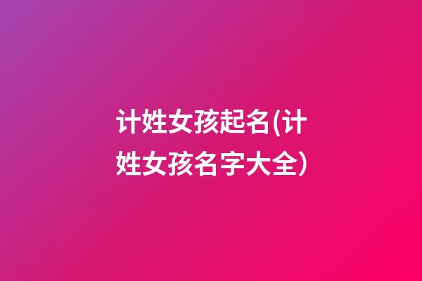 计姓女孩起名(计姓女孩名字大全）