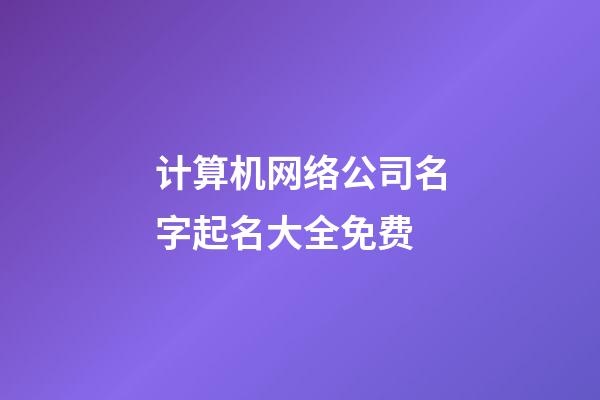 计算机网络公司名字起名大全免费-第1张-公司起名-玄机派