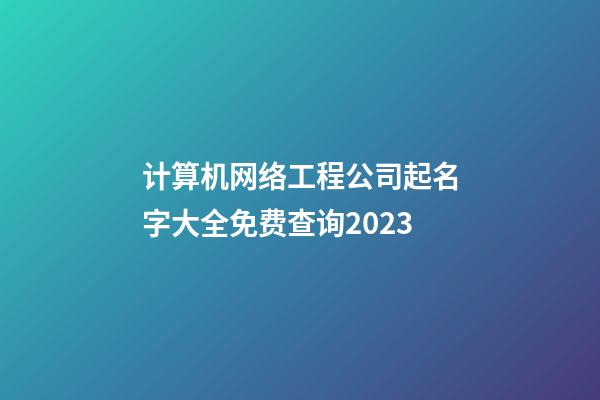 计算机网络工程公司起名字大全免费查询2023-第1张-公司起名-玄机派
