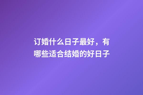 订婚什么日子最好，有哪些适合结婚的好日子