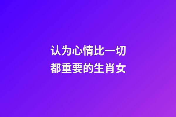 认为心情比一切都重要的生肖女