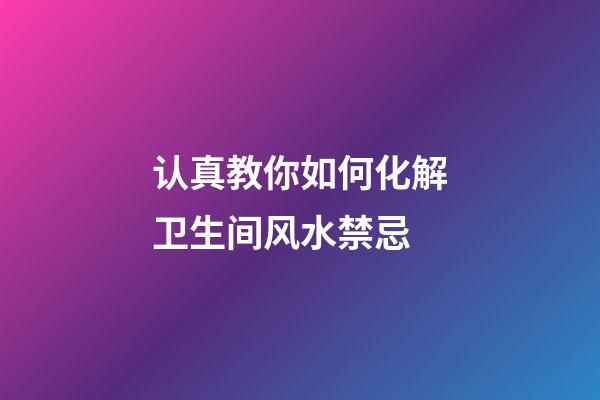 认真教你如何化解卫生间风水禁忌