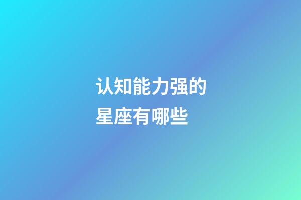 认知能力强的星座有哪些-第1张-星座运势-玄机派