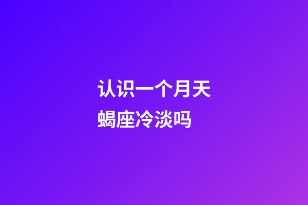 认识一个月天蝎座冷淡吗-第1张-星座运势-玄机派