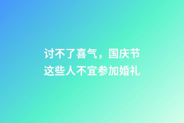 讨不了喜气，国庆节这些人不宜参加婚礼
