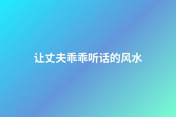 让丈夫乖乖听话的风水