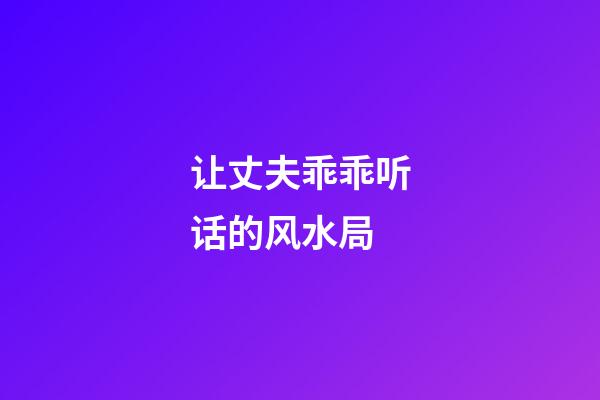 让丈夫乖乖听话的风水局
