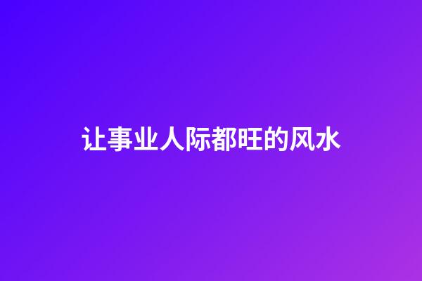 让事业人际都旺的风水