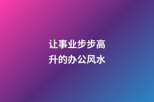 让事业步步高升的办公风水