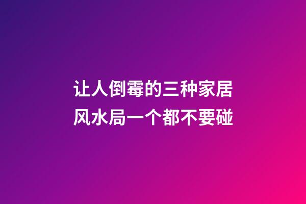 让人倒霉的三种家居风水局一个都不要碰