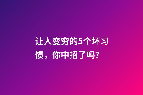 让人变穷的5个坏习惯，你中招了吗？