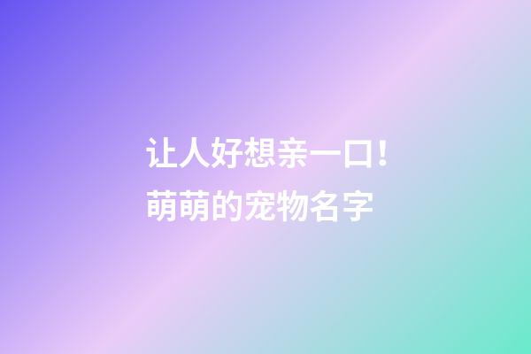 让人好想亲一口！萌萌的宠物名字