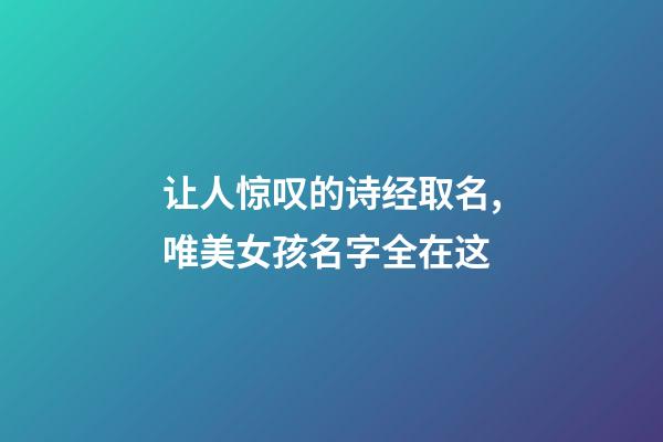 让人惊叹的诗经取名,唯美女孩名字全在这-第1张-店铺起名-玄机派