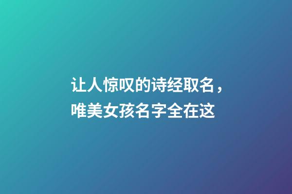让人惊叹的诗经取名，唯美女孩名字全在这-第1张-店铺起名-玄机派
