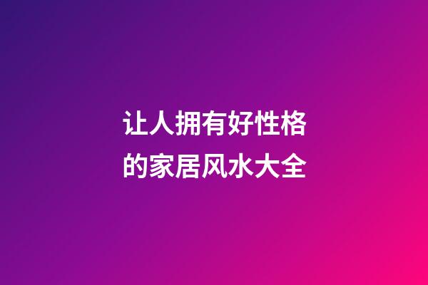让人拥有好性格的家居风水大全