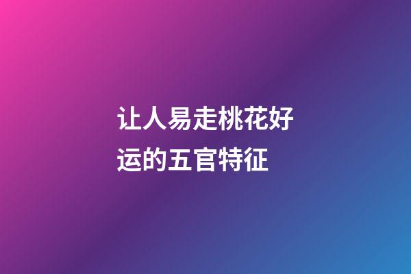 让人易走桃花好运的五官特征