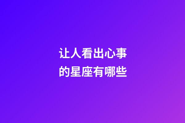 让人看出心事的星座有哪些-第1张-星座运势-玄机派