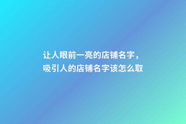 让人眼前一亮的店铺名字，吸引人的店铺名字该怎么取-第1张-店铺起名-玄机派