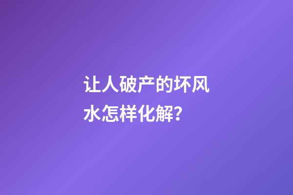 让人破产的坏风水怎样化解？