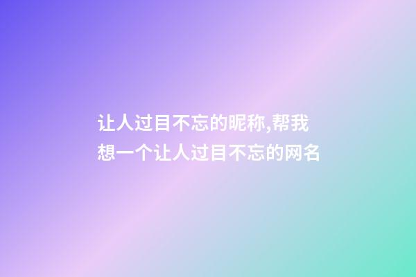 让人过目不忘的昵称,帮我想一个让人过目不忘的网名