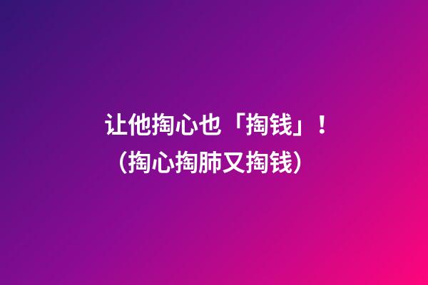 让他掏心也「掏钱」！（掏心掏肺又掏钱）