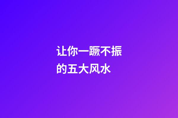 让你一蹶不振的五大风水