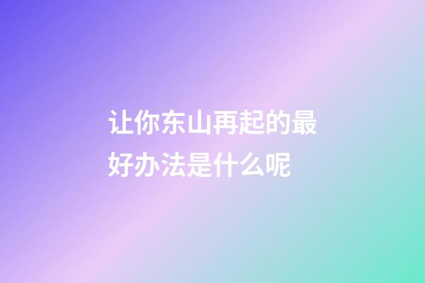 让你东山再起的最好办法是什么呢