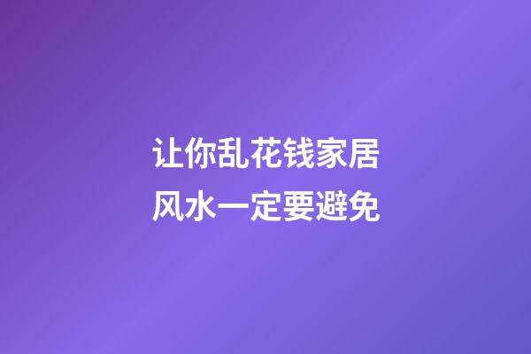 让你乱花钱家居风水一定要避免
