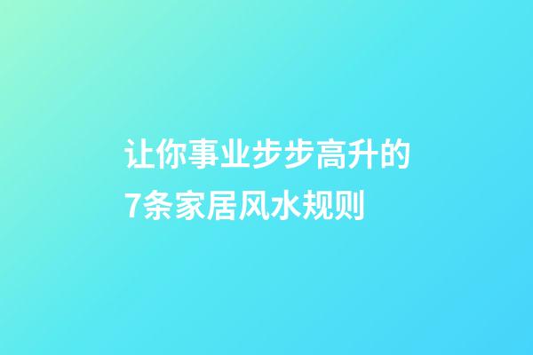 让你事业步步高升的7条家居风水规则