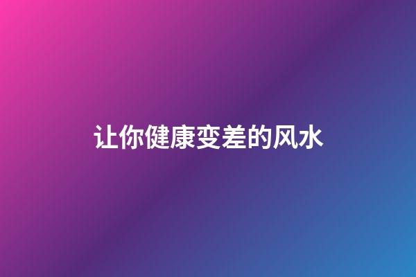 让你健康变差的风水